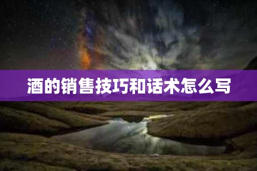 酒的销售技巧和话术怎么写
