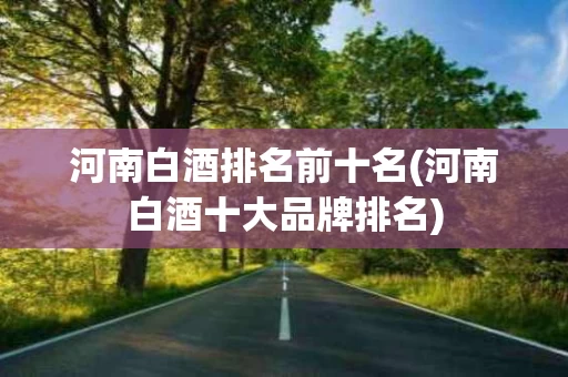 河南白酒排名前十名(河南白酒十大品牌排名)