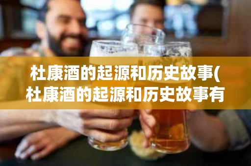 杜康酒的起源和历史故事(杜康酒的起源和历史故事有哪些)