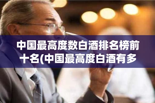 中国最高度数白酒排名榜前十名(中国最高度白酒有多少度是什么牌的?)