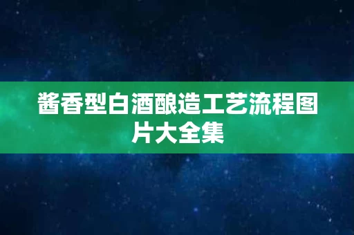 酱香型白酒酿造工艺流程图片大全集