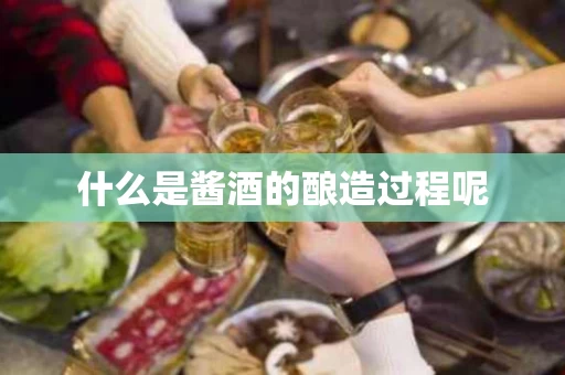 什么是酱酒的酿造过程呢