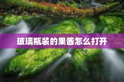 玻璃瓶装的果酱怎么打开