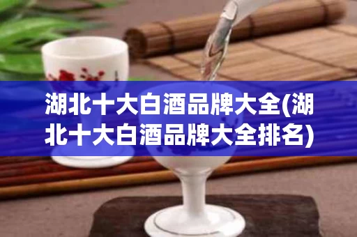 湖北十大白酒品牌大全(湖北十大白酒品牌大全排名)