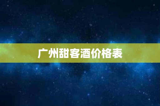 广州甜客酒价格表 广州甜客酒价格表