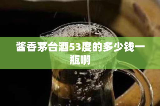 酱香茅台酒53度的多少钱一瓶啊