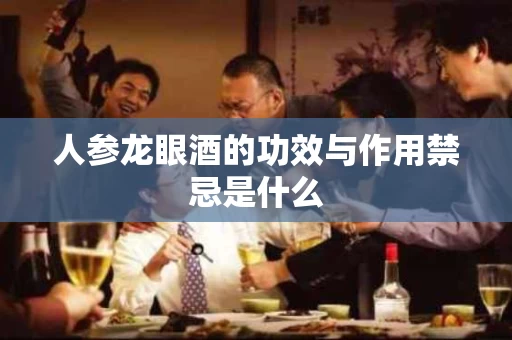 人参龙眼酒的功效与作用禁忌是什么