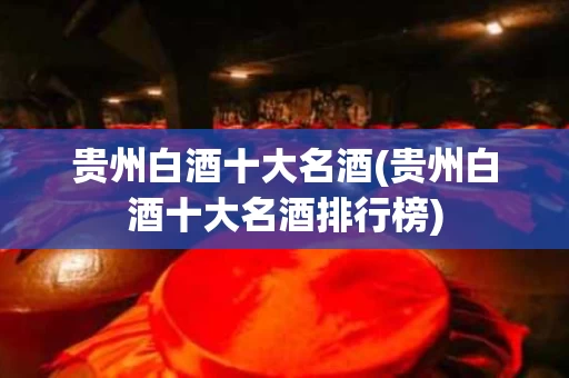 贵州白酒十大名酒(贵州白酒十大名酒排行榜)