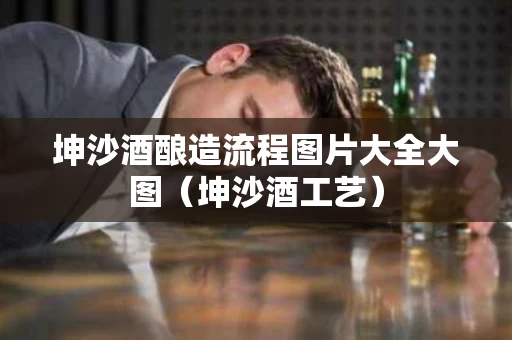 坤沙酒酿造流程图片大全大图（坤沙酒工艺）