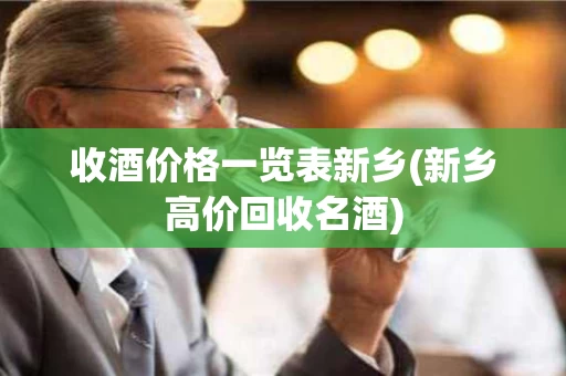 收酒价格一览表新乡(新乡高价回收名酒)
