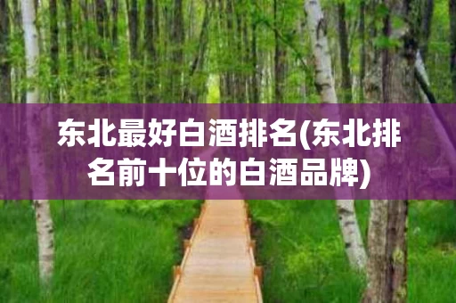 东北最好白酒排名(东北排名前十位的白酒品牌)