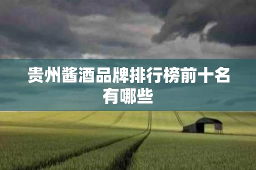 贵州酱酒品牌排行榜前十名有哪些