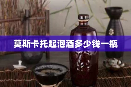 莫斯卡托起泡酒多少钱一瓶