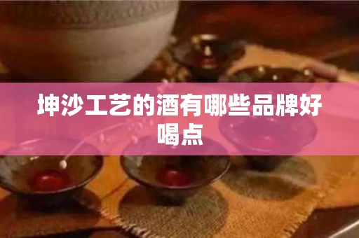 坤沙工艺的酒有哪些品牌好喝点
