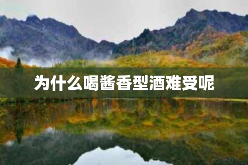 为什么喝酱香型酒难受呢