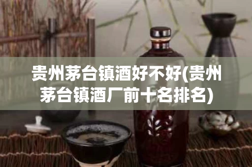 贵州茅台镇酒好不好(贵州茅台镇酒厂前十名排名)