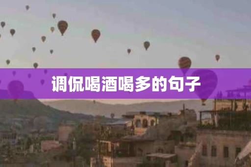 调侃喝酒喝多的句子