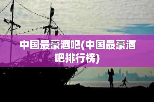 中国最豪酒吧(中国最豪酒吧排行榜)