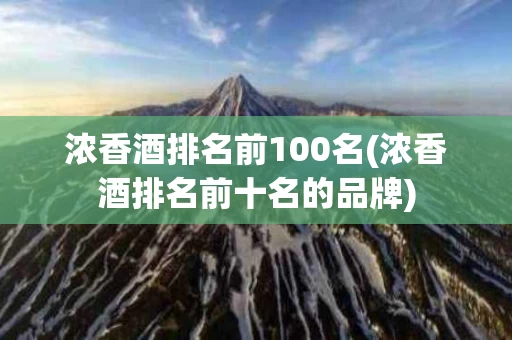 浓香酒排名前100名(浓香酒排名前十名的品牌)
