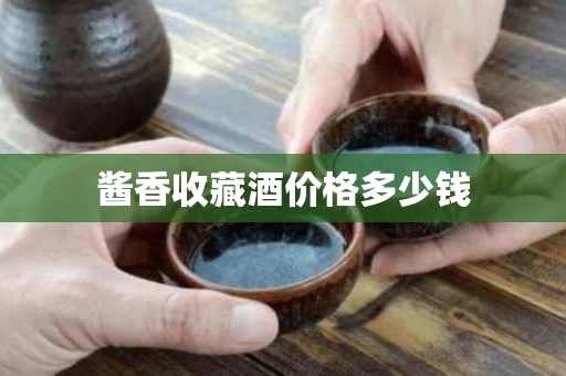 酱香收藏酒价格多少钱