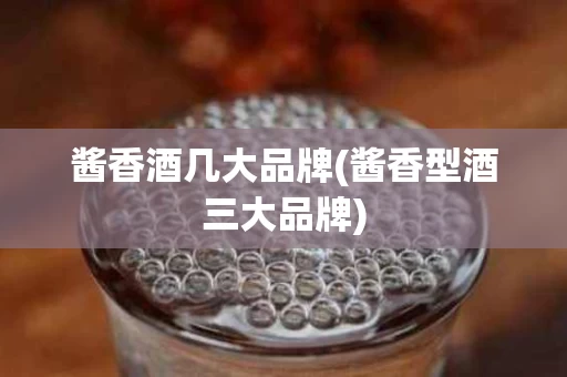 酱香酒几大品牌(酱香型酒三大品牌)