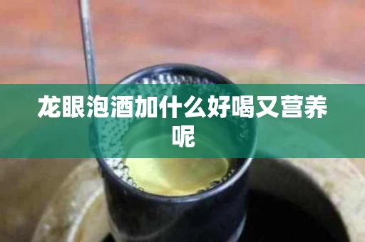 龙眼泡酒加什么好喝又营养呢