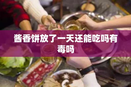酱香饼放了一天还能吃吗有毒吗