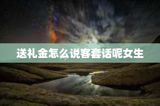 送礼金怎么说客套话呢女生