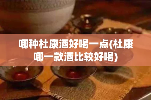 哪种杜康酒好喝一点(杜康哪一款酒比较好喝)