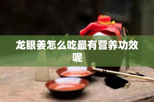 龙眼姜怎么吃最有营养功效呢