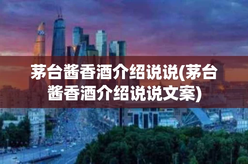 茅台酱香酒介绍说说(茅台酱香酒介绍说说文案)