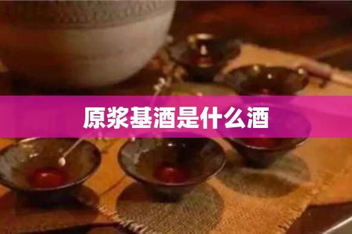 原浆基酒是什么酒