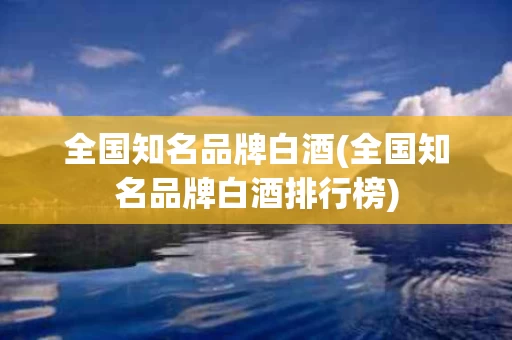 全国知名品牌白酒(全国知名品牌白酒排行榜)