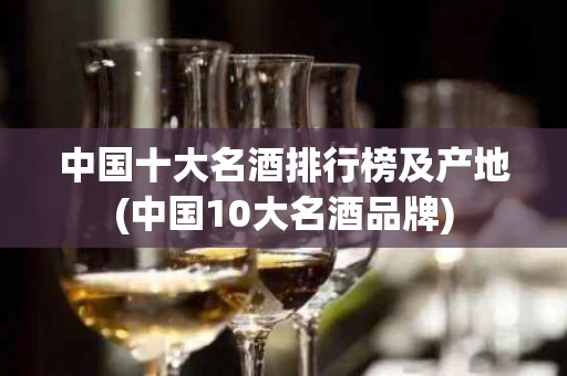 中国十大名酒排行榜及产地(中国10大名酒品牌)