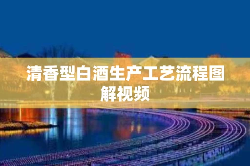 清香型白酒生产工艺流程图解视频