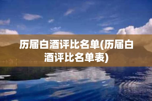 历届白酒评比名单(历届白酒评比名单表)