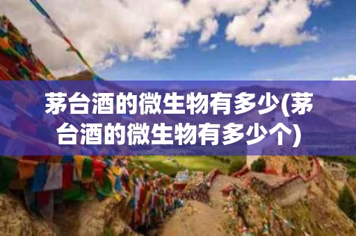 茅台酒的微生物有多少(茅台酒的微生物有多少个)