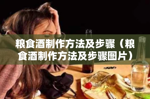 粮食酒制作方法及步骤（粮食酒制作方法及步骤图片）