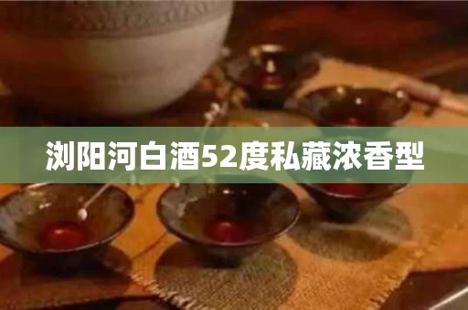 浏阳河白酒52度私藏浓香型