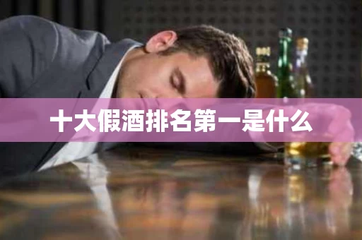 十大假酒排名第一是什么
