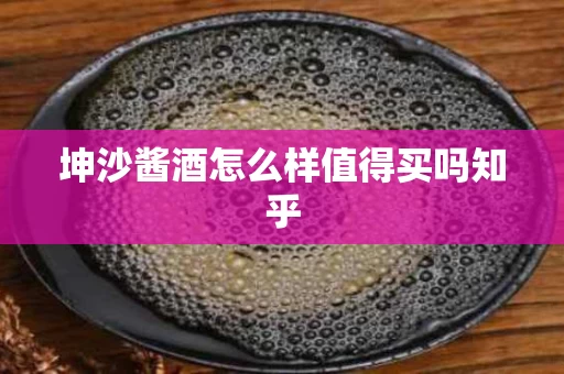 坤沙酱酒怎么样值得买吗知乎