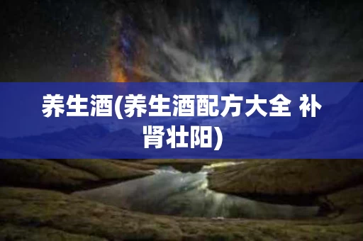 养生酒(养生酒配方大全 补肾壮阳)