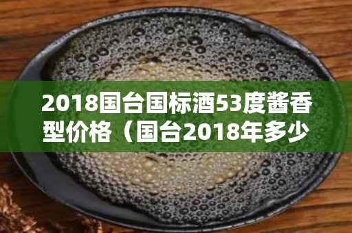 2018国台国标酒53度酱香型价格（国台2018年多少钱一瓶）