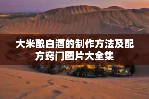 大米酿白酒的制作方法及配方窍门图片大全集