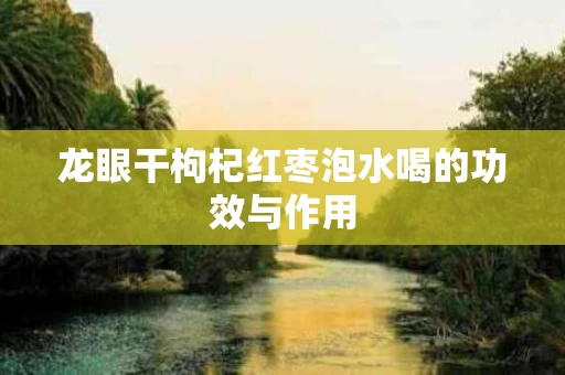 龙眼干枸杞红枣泡水喝的功效与作用