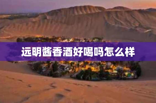 远明酱香酒好喝吗怎么样