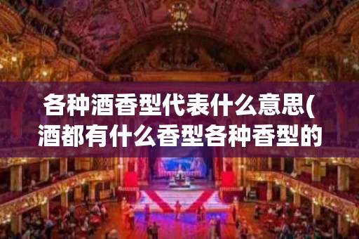 各种酒香型代表什么意思(酒都有什么香型各种香型的区别)
