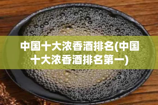 中国十大浓香酒排名(中国十大浓香酒排名第一)