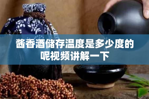 酱香酒储存温度是多少度的呢视频讲解一下
