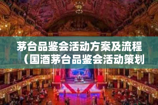 茅台品鉴会活动方案及流程（国酒茅台品鉴会活动策划方案）